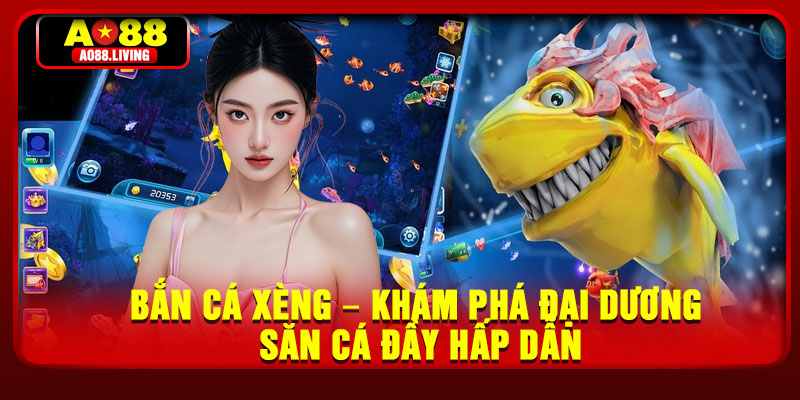 Ban Ca Xeng – Kham Pha Dai Duong San Ca Day Hap Dan