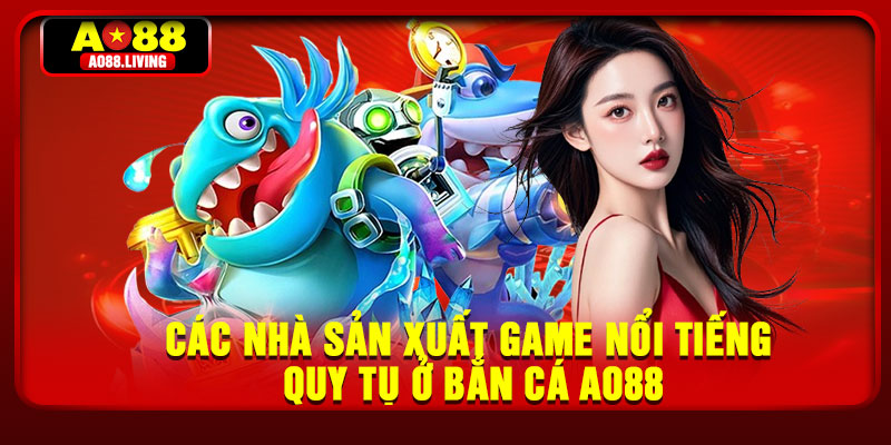 Các nhà sản xuất game nổi tiếng quy tụ ở Bắn cá AO88