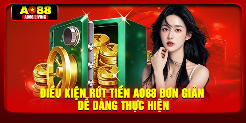 Điều kiện rút tiền AO88 đơn giản dễ dàng thực hiện
