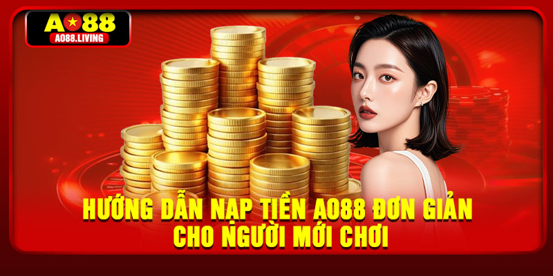 Hướng dẫn nạp tiền AO88 đơn giản cho người mới chơi