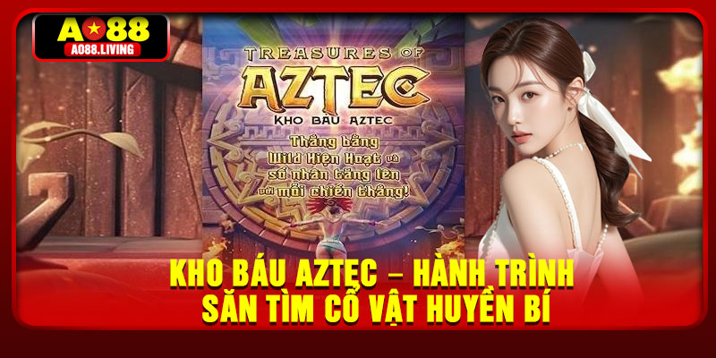 Kho Bau AZTEC – Hanh Trinh San Tim Co Vat Huyen Bi