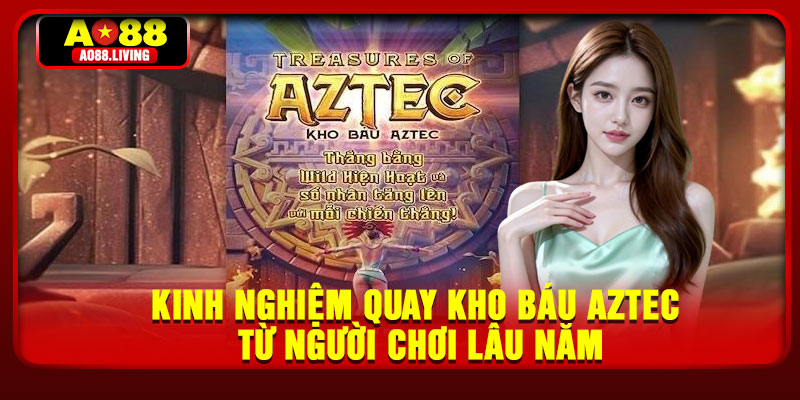 Kinh nghiệm quay kho báu AZTEC từ người chơi lâu năm