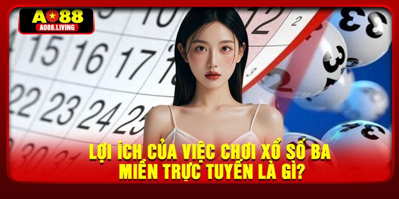 Lợi ích của việc chơi xổ số ba miền trực tuyến là gì?