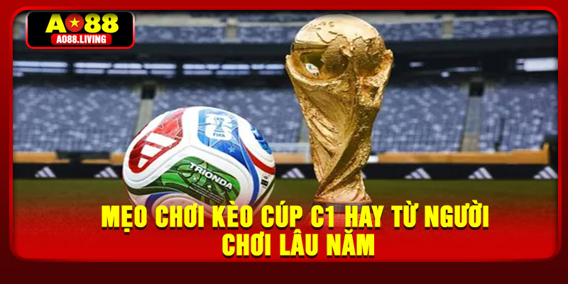 Mẹo chơi kèo cúp C1 hay từ người chơi lâu năm