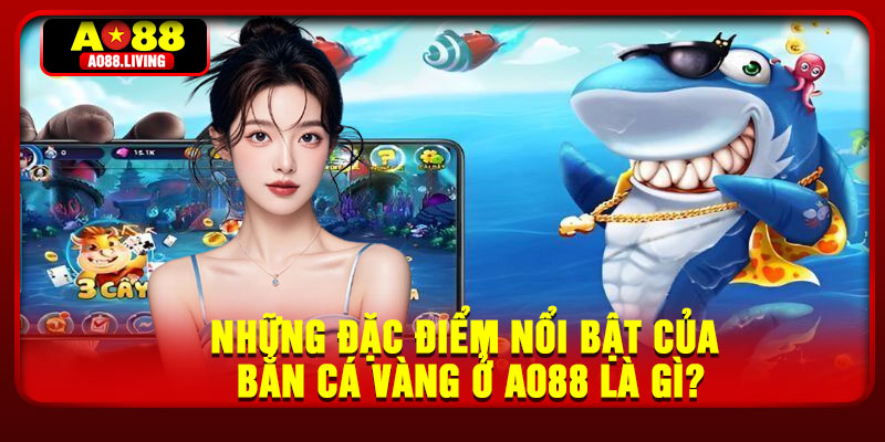 Những đặc điểm nổi bật của bắn cá vàng ở AO88 là gì?