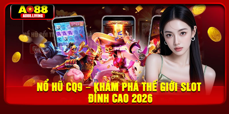 No Hu CQ9 – Kham Pha The Gioi Slot Dinh Cao 2026