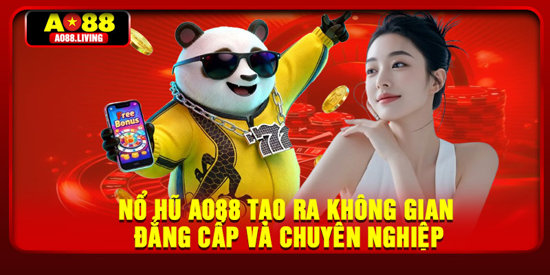 Nổ hũ AO88 tạo ra không gian đẳng cấp và chuyên nghiệp
