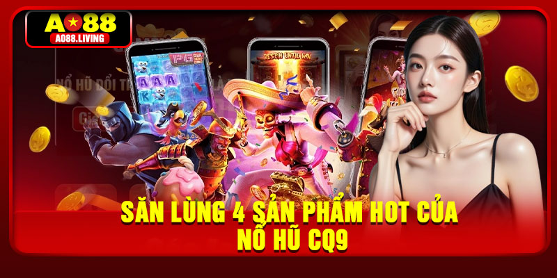 Săn lùng 4 sản phẩm hot của nổ hũ CQ9