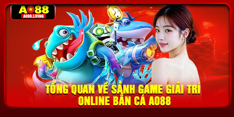 Tổng quan về sảnh game giải trí online Bắn cá AO88