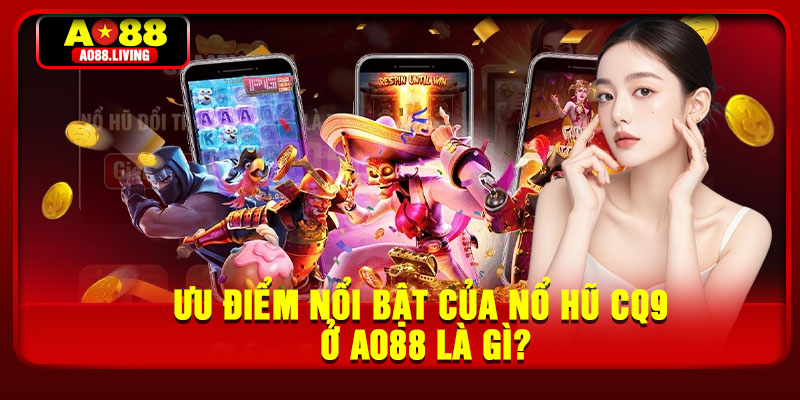 Ưu điểm nổi bật của nổ hũ CQ9 ở AO88 là gì?